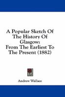 A Popular Sketch Of The History Of Glasgow, From The Earliest To The Present Time 1241311269 Book Cover