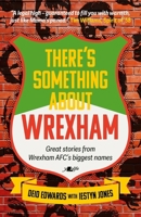 There's Something About Wrexham: Great stories from some of Wrexham AFC’s biggest names 191263161X Book Cover