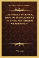 The Music of the Eye Or, Essays on the Principles of the Beauty and Perfection of Architecture 1163096164 Book Cover