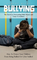 Bullying: The Secret to Overcoming Bully Bosses and Crazy Co-workers (How To Protect Your Children From Being Bullied Or Cyber bullied) 1999282612 Book Cover