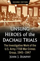 Unsung Heroes of the Dachau Trials: The Investigative Work of the U.S. Army 7708 War Crimes Group, 1945-1947, 2d ed. 1476695407 Book Cover