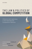 The Law and Politics of Global Competition: Influence and Legitimacy in the International Competition Network 0198859783 Book Cover