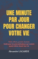 UNE MINUTE PAR JOUR POUR CHANGER VOTRE VIE: Petits efforts, grands résultats Guide pour les procrastinateurs qui veulent quand même réussir leur vie (French Edition) B0DT49SYK3 Book Cover