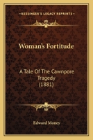 Woman's Fortitude: A Tale Of The Cawnpore Tragedy 116516339X Book Cover