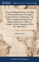 The new spelling dictionary, teaching to write and pronounce the English tongue with easy and propriety. The whole compiled and digested in a manner ... pocket companion. By the Rev. John Entick 1170771378 Book Cover