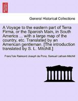 A Voyage to the eastern part of Terra Firma, or the Spanish Main, in South America ... with a large map of the country, etc. Translated by an American ... introduction translated by S. L. Mitchill.] 1240913613 Book Cover
