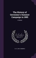 The History Of Geronimo's Summer Campaign In 1885: A Drama 054850217X Book Cover