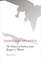 Irrational Security: The Politics of Defense from Reagan to Obama 0801894395 Book Cover