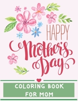 Happy Mother's Day - COLORING BOOK FOR MOM: An Adult Coloring Book with Inspirational Quotes, Loving Mothers, Beautiful Flowers and Adorable Animals. B087SM3T84 Book Cover