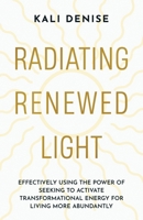 Radiating Renewed Light: Effectively Using the Power of Seeking to Activate Transformational Energy for Living More Abundantly B0FPZ96B8K Book Cover