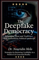 The Deepfake Democracy: Rebuilding Trust and Truth in a Post-Authenticity Political Landscape B0FHVY7Z1B Book Cover