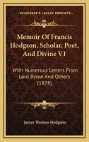 Memoir Of Francis Hodgson, Scholar, Poet, And Divine V1: With Numerous Letters From Lord Byron And Others 1165488280 Book Cover