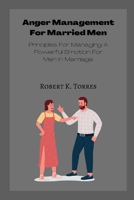 Anger Management For Married Men: Principles For Managing A Powerful Emotion For Men In Marriage B0BFFW7G6R Book Cover