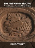 Spearthrower Owl: A Teotihuacan Ruler in Maya History 0884025020 Book Cover