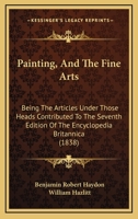 Painting, And The Fine Arts: Being The Articles Under Those Heads Contributed To The Seventh Edition Of The Encyclopaedia Britannica 1164886037 Book Cover