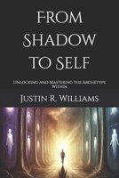 From Shadow to Self: Unlocking and Mastering the Archetype Within B0F9YC6WW5 Book Cover