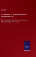 Local Records, or Historical Register of Remarkable Events: With biographical Notices of deceased Persons of Talent, Eccentricity, and Longevity 3752522089 Book Cover