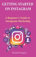 Getting Started on Instagram: A Beginner's Guide to Instagram Marketing B09S6D3VVP Book Cover