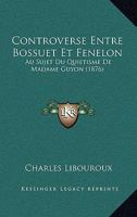 Controverse Entre Bossuet Et Fenelon: Au Sujet Du Quietisme De Madame Guyon (1876) 116034812X Book Cover