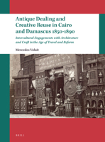 Antique Dealing and Creative Reuse in Cairo and Damascus 1850-1890 Intercultural Engagements with Architecture and Craft in the Age of Travel and Reform 9004449876 Book Cover