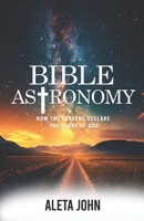 BIBLE ASTRONOMY: HOW THE HEAVENS DECLARE THE GLORY OF GOD B0DRW8Y56M Book Cover