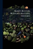 Barr's Buffon. Buffon's Natural History,: Containing a Theory of the Earth, a General History of Man, of the Brute Creation, and of Vegetables, ... by the Translator. in Ten Volumes.., Volume 4 1144772230 Book Cover