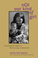 Not Our Kind of Girl: Unravelling the Myths of Black Teenage Motherhood 0520208587 Book Cover