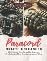 Paracord Crafts Unleashed: The Ultimate Book for Making Bracelets, Keychains, Bucklers, Belts, Lanyards, and More B0CN3BRX4B Book Cover