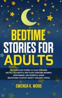Bedtime Stories for Adults: Relaxing Sleep Stories to Calm Your Mind and Fall In A Restful Deep Sleep. Overcome Insomnia, Overthinking, and Powerful Guided Meditations to Defeat Anxiety and Daily Stre 1471657361 Book Cover