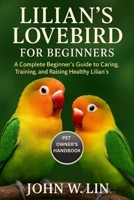 LILIAN'S LOVEBIRD FOR BEGINNERS: A Complete Beginner’s Guide to Caring, Training, and Raising Healthy Lilian’s Lovebirds. B0FSJFZ96G Book Cover