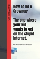 How To Be A Grownup: The one where your kid wants to get on the stupid internet.: The Illustrate-It-Yourself Version! 1792363184 Book Cover