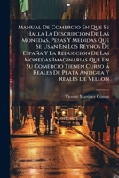 Manual De Comercio En Que Se Halla La Descripcion De Las Monedas, Pesas Y Medidas Que Se Usan En Los Reynos De España Y La Reduccion De Las Monedas ... Antigua Y Reales De Vellon (Spanish Edition) 1024575780 Book Cover