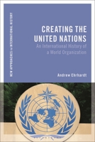 Creating the United Nations: An International History of a World Organization (New Approaches to International History) 1350521566 Book Cover