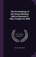 The Proceedings of the Union Meeting, Held at Brewster's Hall, October 24, 1850 1359240144 Book Cover