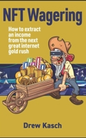 NFT Wagering: How to Extract an Income from the Next Great Internet Gold Rush B0BTCRSZ3V Book Cover