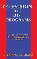 Television: The Lost Programs 2,077 Concepts That Never Became a Series, 1920-1950 (hardback) 1629337110 Book Cover