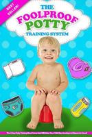 The Foolproof Potty Training System: The 3 Day Potty Training Boot Camp that Will Make Your Child Say Goodbye to Diapers for Good! 1520594836 Book Cover