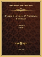 Il Genio E Le Opere Di Alessandro Bonvicino: Il Moretto (1898) 1120401984 Book Cover