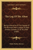 The Log of the Alton: Being a Narrative of the Voyage of the Business Men's League to New Orleans, October 25 to 30, 1909, With the Record, in Part, of What Was Seen, Thought, Said and Done, During th 1148952705 Book Cover