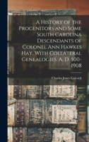 A History of the Progenitors and Some South Carolina Descendants of Colonel Ann Hawkes Hay, With Collateral Genealogies, A. D. 500-1908 101641448X Book Cover