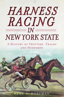 Harness Racing in New York State: A History of Trotters, Tracks and Horsemen 1609496043 Book Cover
