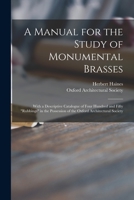 A Manual for the Study of Monumental Brasses, With a Descriptive Catalogue of ... 'Rubbings' in the Possession of the Oxford Architectural Society [Signed H.H.] 1013829816 Book Cover