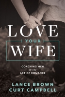 Love Your Wife: Coaching Men in the Art of Romance 0977654524 Book Cover