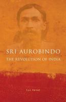 Sri Aurobindo and the Revolution of India 1543016634 Book Cover