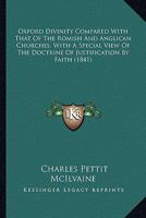 Oxford Divinity Compared With That Of The Romish And Anglican Churches, With A Special View Of The Doctrine Of Justification By Faith 1017805733 Book Cover