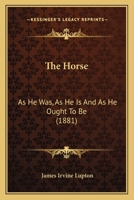 The Horse: As He Was, as He Is, and as He Ought to Be (Classic Reprint) 0548676496 Book Cover