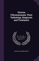 Uterine Fibromyomata; Their Pathology, Diagnosis and Treatment 1359073256 Book Cover
