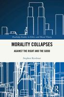Morality Collapses: Against the Right and the Good (Routledge Studies in Ethics and Moral Theory) 1041041489 Book Cover