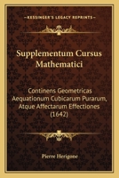 Supplementum Cursus Mathematici: Continens Geometricas Aequationum Cubicarum Purarum, Atque Affectarum Effectiones (1642) 116579022X Book Cover
