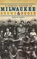 A Spirited History of Milwaukee Brews Booze 1609490665 Book Cover